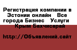 Регистрация компании в Эстонии онлайн - Все города Бизнес » Услуги   . Крым,Бахчисарай